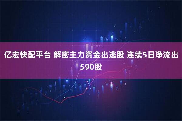 亿宏快配平台 解密主力资金出逃股 连续5日净流出590股