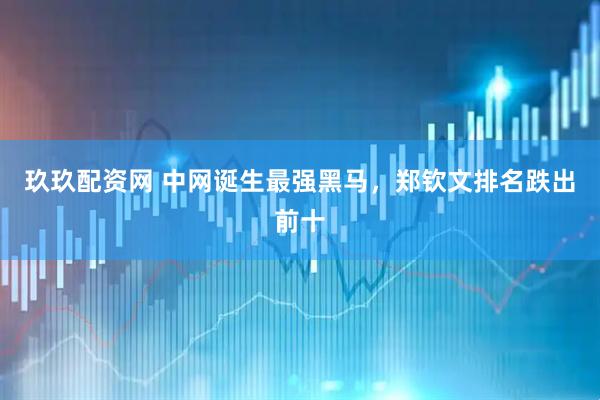 玖玖配资网 中网诞生最强黑马，郑钦文排名跌出前十