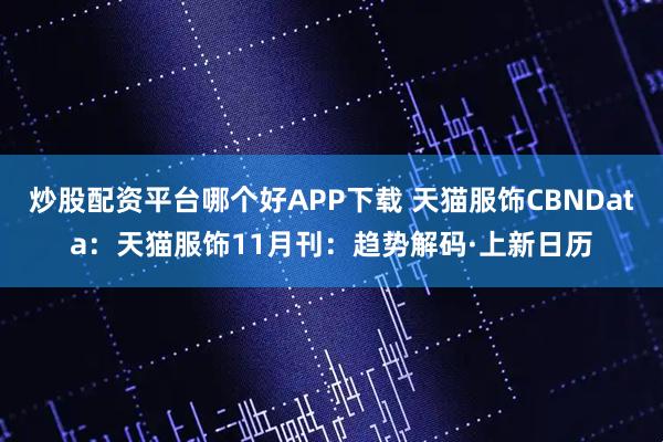 炒股配资平台哪个好APP下载 天猫服饰CBNData:天猫服饰11月刊:趋势解码·上新日历