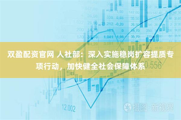 双盈配资官网 人社部：深入实施稳岗扩容提质专项行动，加快健全社会保障体系
