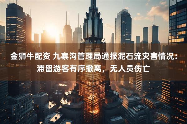 金狮牛配资 九寨沟管理局通报泥石流灾害情况：滞留游客有序撤离，无人员伤亡