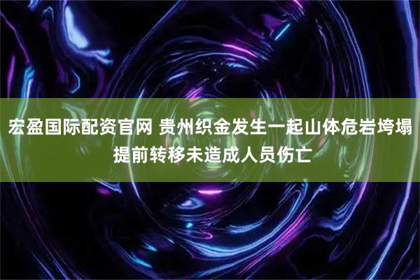 宏盈国际配资官网 贵州织金发生一起山体危岩垮塌 提前转移未造成人员伤亡