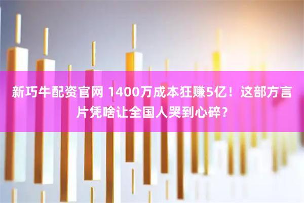 新巧牛配资官网 1400万成本狂赚5亿！这部方言片凭啥让全国人哭到心碎？